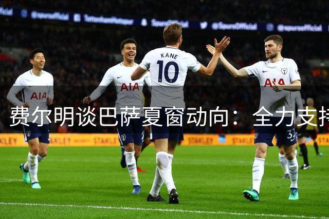 费尔明谈巴萨夏窗动向：全力支持俱乐部决策